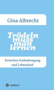 Title: Trödeln muss man lernen: Zwischen Gedankengang und Lebenslauf, Author: Birgit Regina Albrecht