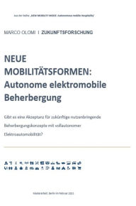 Title: NEUE MOBILITÄTSFORMEN: Autonome elektromobile Beherbergung: Gibt es eine Akzeptanz für zukünftige nutzenbringende Beherbergungskonzepte mit vollautonomer Elektroautomobilität?, Author: Marco Olomi