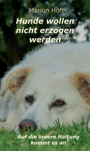 Title: Hunde wollen nicht erzogen werden: Auf die innere Haltung kommt es an, Author: Marion Höft