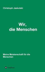 Title: Wir, die Menschen - Meine Meisterschaft für die Menschen, Author: Christoph Jaskulski