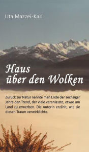 Title: Haus über den Wolken: Zurück zur Natur nannte man Ende der sechziger Jahre den Trend, der viele veranlasste, etwas am Land zu erwerben. Die Autorin erzählt, wie sie diesen Traum verwirklichte., Author: Uta Mazzei-Karl