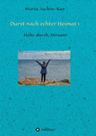 Title: Durst nach echter Heimat 1: Halte durch, Miriam!, Author: Maria Jachin-Kay
