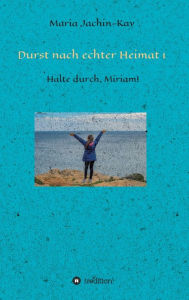 Title: Durst nach echter Heimat 1: Halte durch, Miriam!, Author: Maria Jachin-Kay