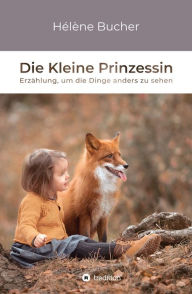 Title: Die Kleine Prinzessin: Erzählung, um die Dinge anders zu sehen, Author: Hélène Bucher