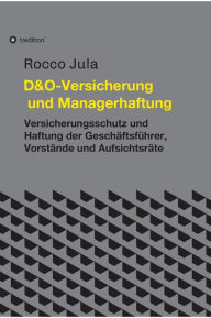 Title: D&O - Versicherung und Managerhaftung: Versicherungsschutz und Haftung der Geschäftsführer, Vorstände und Aufsichtsräte, Author: Dr. Rocco Jula