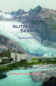 Title: Gipfel, Gletscher und glitzernde Seen: Ein fiktiver Schweiz-Reiseführer, Author: Reinhard Stocker