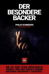 Title: DER BESONDERE BÄCKER: Wie du dein Team erfolgreich führst und den Umsatz deiner Bäckerei dauerhaft steigerst., Author: Phillip Schnieders