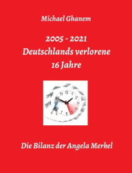 Title: Deutschlands verlorene 16 Jahre: Die Bilanz der Angela Merkel, Author: Michael Ghanem