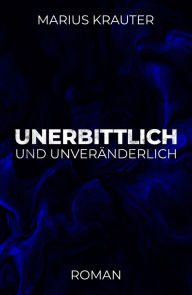 Title: Unerbittlich und unveränderlich, Author: Marius Krauter