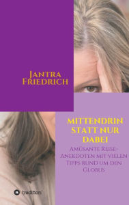 Title: Mittendrin statt nur dabei: Amüsante Reise-Anekdoten und viele Tipps rund um den Globus, Author: Jantra Friedrich