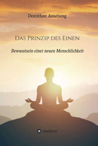 Title: Das Prinzip des Einen: Bewusstsein einer neuen Menschlichkeit, Author: Dorothee Amelung