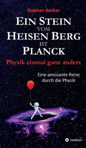 Title: Ein Stein vom Heisen Berg ist Planck: Physik einmal ganz anders, Author: Stephan Becker