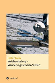 Title: Weichenstellung - Wanderung zwischen Welten: Autobiografie, Author: Dieter Klein