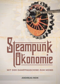 Title: Steampunk Ökonomie: Mit der Dampfmaschine zum Mond, Author: Andreas Rein