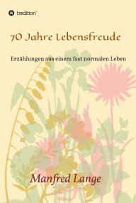 Title: 70 Jahre Lebensfreude: Eine Schilderung eines fast normalen Lebens, Author: Manfred Lange