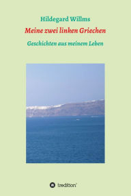 Title: Meine zwei linken Griechen: Geschichten aus meinem Leben, Author: Hildegard Willms