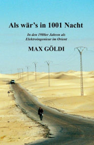 Title: Als wär's in 1001 Nacht: In den 1980er Jahren als Elektroingenieur im Orient, Author: Max Göldi