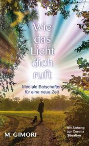 Title: Wie das Licht dich ruft: Mediale Botschaften für eine neue Zeit, Author: M. Gimori