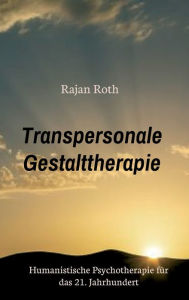 Title: Transpersonale Gestalttherapie: Humanistische Psychotherapie für das 21. Jahrhundert, Author: Rajan Roth