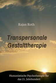 Title: Transpersonale Gestalttherapie: Humanistische Psychotherapie für das 21. Jahrhundert, Author: Rajan Roth