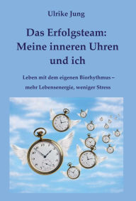 Title: Das Erfolgsteam: Meine inneren Uhren und ich: Leben mit dem eigenen Biorhythmus - mehr Lebensenergie, weniger Stress, Author: Ulrike Jung