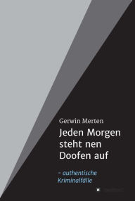 Title: Jeden Morgen steht nen Doofen auf: authentische Kriminalfälle, Author: Gerwin Merten