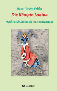 Title: Die Königin Ladina: Macht und Ohnmacht im Ameisenstaat, Author: Hans-Jürgen Friske