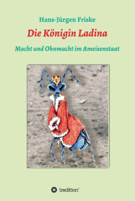 Title: Die Königin Ladina: Macht und Ohnmacht im Ameisenstaat, Author: Hans-Jürgen Friske