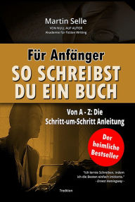 Title: Für Anfänger: So schreibst du ein Buch: Die Schritt-um-Schritt Anleitung von A bis Z, Author: Martin Selle