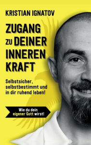 Title: Zugang zu deiner inneren Kraft: Selbstsicher, selbstbestimmt & in dir ruhend leben!, Author: Kristian Ignatov