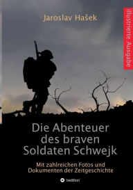 Title: Die Abenteuer des braven Soldaten Schwejk: Illustrierte Ausgabe mit zahlreichen Fotos und Dokumenten der Zeitgeschichte, Author: Jaroslav Hasek