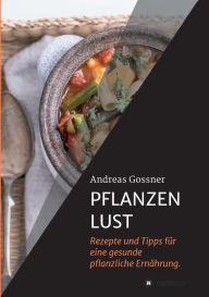 Title: PFLANZENLUST: Rezepte und Tipps für eine gesunde pflanzliche Ernährung., Author: Andreas Gossner