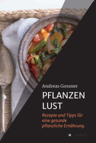 Title: PFLANZENLUST: Rezepte und Tipps für eine gesunde pflanzliche Ernährung., Author: Andreas Gossner