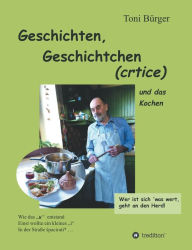 Title: Geschichten, Geschichtchen (crtice) .... und das Kochen: (aus jungen Jahren und später), Author: Toni Bürger