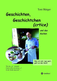 Title: Geschichten, Geschichtchen (crtice) .... und das Kochen: (aus jungen Jahren und später), Author: Toni Bürger