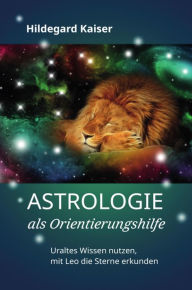 Title: Astrologie als Orientierungshilfe: Uraltes Wissen nutzen, mit Leo die Sterne erkunden, Author: Hildegard Kaiser