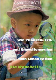 Title: Wie Pflanzen- Erd- und Umweltenergien dein Leben retten: Die Wahrheit, Author: Gabriele Roth