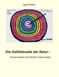 Title: Die Gefühlsseite der Natur: Kommunikation mit meinem Unbewussten, Author: Ingrid Peters