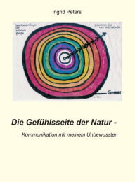 Title: Die Gefühlsseite der Natur: Kommunikation mit meinem Unbewussten, Author: Ingrid Peters