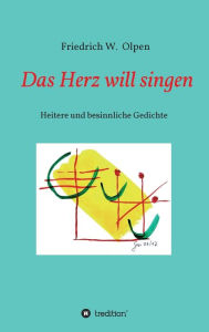 Title: Das Herz will singen: Heitere und besinnliche Gedichte, Author: Friedrich W. Olpen