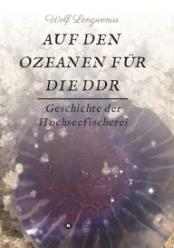 Title: Auf den Ozeanen für die DDR: Geschichte der Hochseefischerei, Author: Wolf Lengwenus