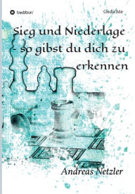 Title: Sieg und Niederlage - so gibst du dich zu erkennen: Gedichte, Author: Andreas Netzler