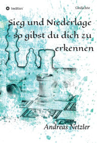 Title: Sieg und Niederlage - so gibst du dich zu erkennen: Gedichte, Author: Andreas Netzler