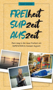 Title: FREIheit - SUPzeit - AUSzeit: Mein Weg in die neue Freiheit mit SUPSTATION & Camper-Auszeit, Author: Susen Walther