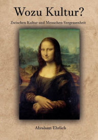 Title: Wozu Kultur?: Zwischen Kultur und Menschen-Vergessenheit, Author: Abraham Ehrlich