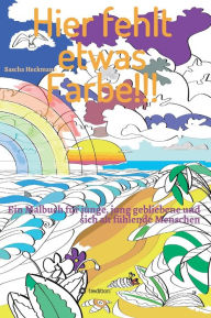 Title: Hier fehlt etwas Farbe: Ein Malbuch für junge, jung gebliebene und sich alt fühlende Menschen, Author: Sascha Heckmann