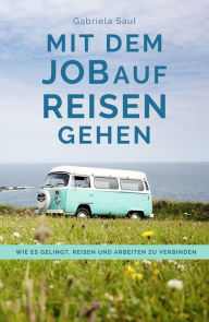 Title: Mit dem Job auf Reisen gehen: Wie es gelingt, Reisen und Arbeiten zu verbinden, Author: Gabriela Saul