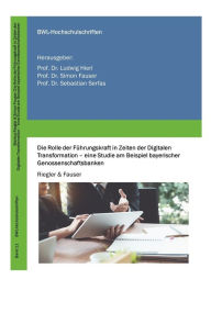 Title: Die Rolle der Führungskraft in Zeiten der Digitalen Transformation - eine Studie am Beispiel bayerischer Genossenschaftsbanken, Author: Markus Riegler