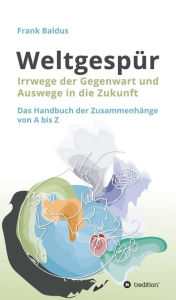 Title: Weltgespür: Irrwege der Gegenwart und Auswege in die Zukunft, Author: Frank Baldus
