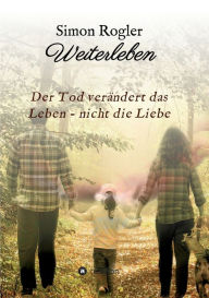 Title: Weiterleben - Der Tod verändert das Leben - nicht die Liebe, Author: Simon Rogler